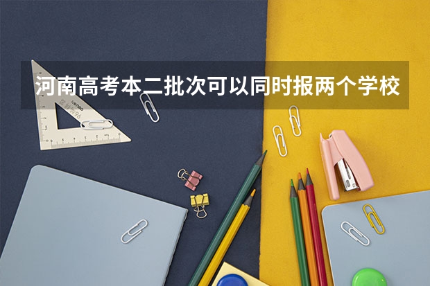 河南高考本二批次可以同时报两个学校吗？