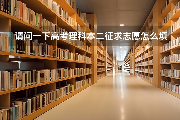 请问一下高考理科本二征求志愿怎么填报，急！