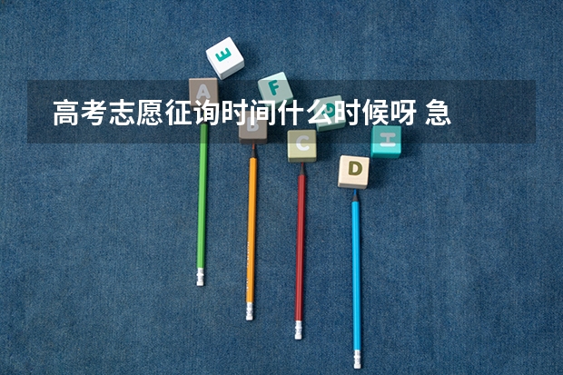  高考志愿征询时间什么时候呀 急 谢谢