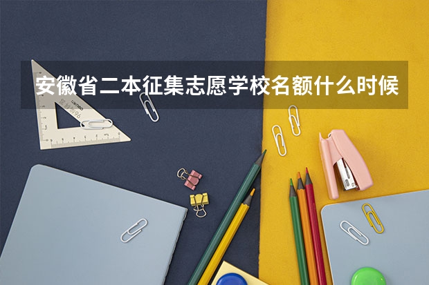 安徽省二本征集志愿学校名额什么时候下来?