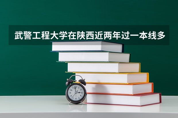 武警工程大学在陕西近两年过一本线多少分可以录取