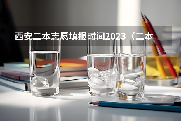 西安二本志愿填报时间2023（二本报考志愿的时间）