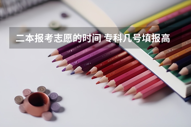 二本报考志愿的时间 专科几号填报高考志愿