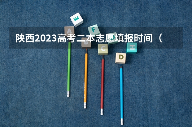 陕西2023高考二本志愿填报时间（安徽省二本征集志愿填报时间）