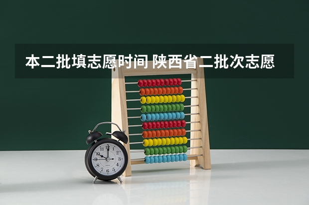 本二批填志愿时间 陕西省二批次志愿填报时间