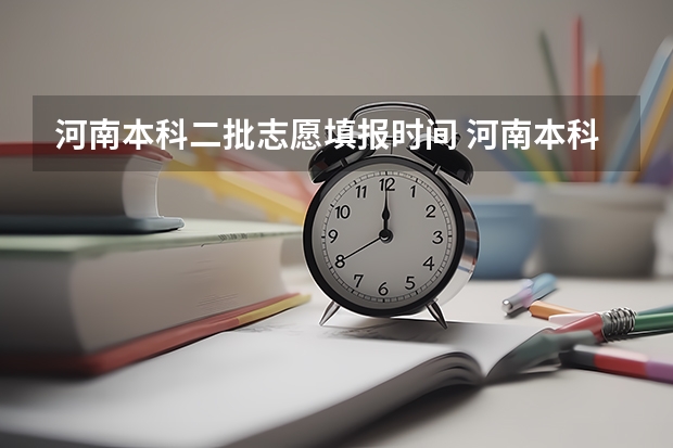 河南本科二批志愿填报时间 河南本科二批填报志愿时间