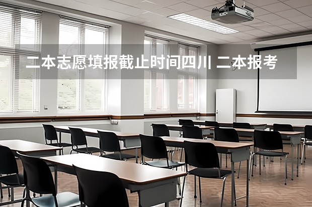 二本志愿填报截止时间四川 二本报考志愿的时间