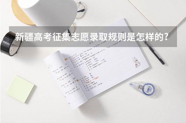 新疆高考征集志愿录取规则是怎样的? 新疆高考录取征集志愿
