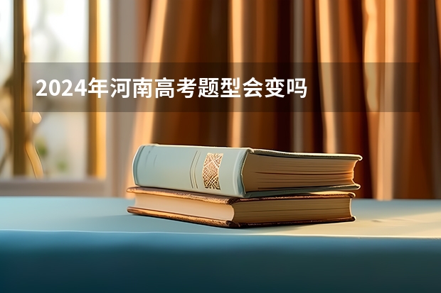 2024年河南高考题型会变吗