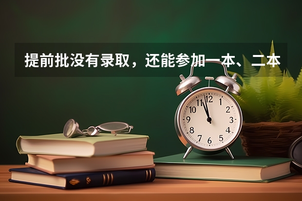 提前批没有录取，还能参加一本、二本和三本的录取吗？