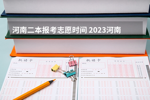 河南二本报考志愿时间 2023河南高考二本录取结果何时公布？