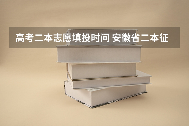 高考二本志愿填投时间 安徽省二本征集志愿填报时间