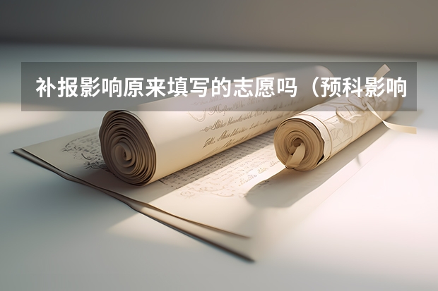 补报影响原来填写的志愿吗(预科影响吗)?