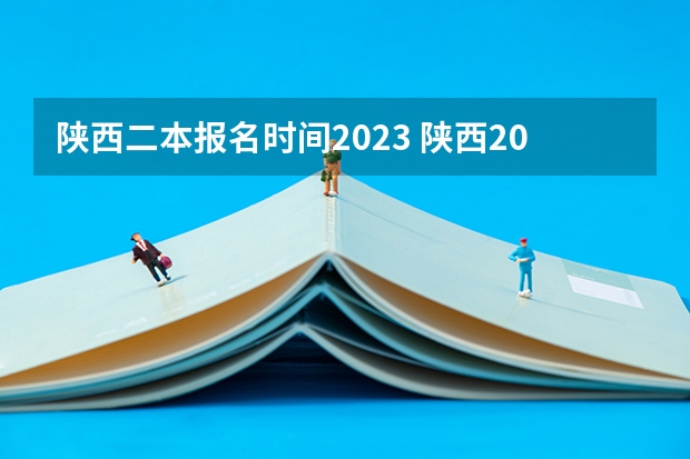 陕西二本报名时间2023 陕西2023二本院校填报时间