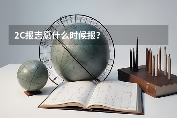 2C报志愿什么时候报？