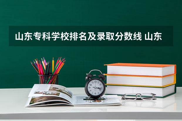 山东专科学校排名及录取分数线 山东省专科学校排名及分数线