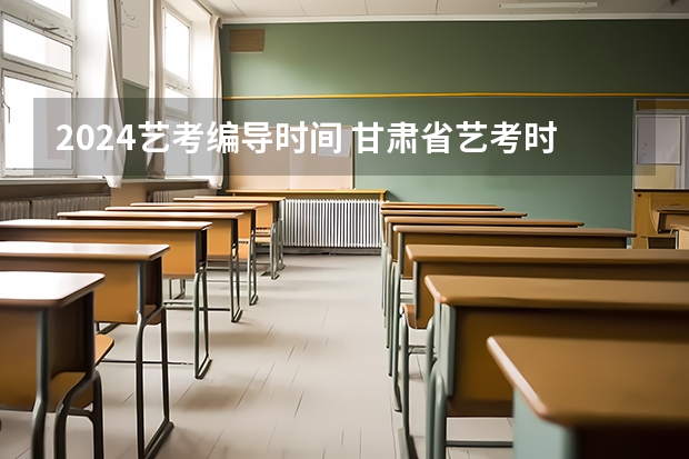 2024艺考编导时间 甘肃省艺考时间2024