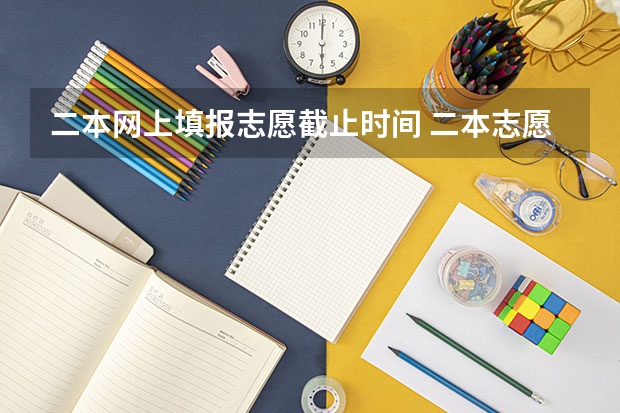 二本网上填报志愿截止时间 二本志愿填报截止时间四川