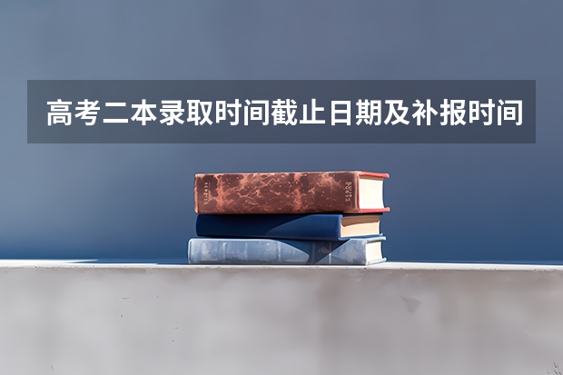 高考二本录取时间截止日期及补报时间(关于高考录取的问题!陕西的进!)