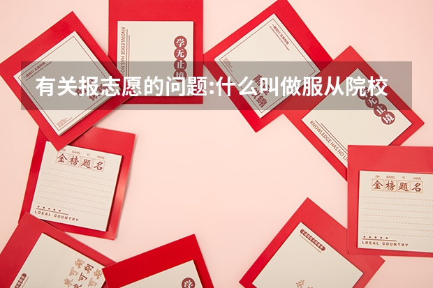 有关报志愿的问题:什么叫做服从院校调剂录取?在手报志愿中二本里有定向和非定向,他们分别是什么意思?