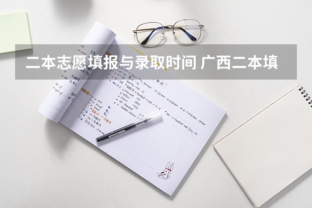 二本志愿填报与录取时间 广西二本填报志愿时间
