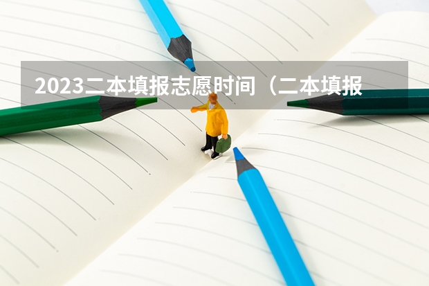 2023二本填报志愿时间（二本填报志愿截止时间）