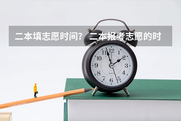 二本填志愿时间？ 二本报考志愿的时间
