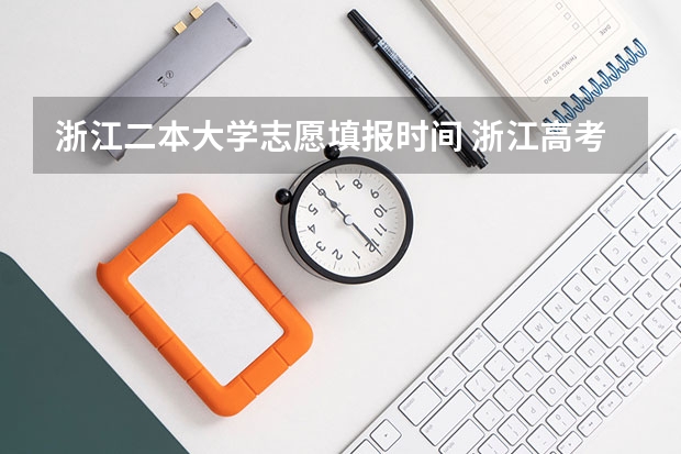 浙江二本大学志愿填报时间 浙江高考分数线一本线