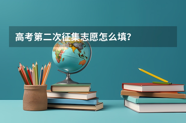 高考第二次征集志愿怎么填？