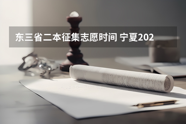 东三省二本征集志愿时间 宁夏2023年二本征集志愿填报时间