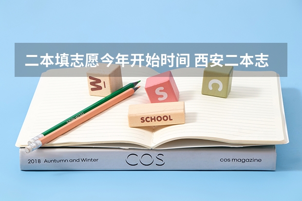 二本填志愿今年开始时间 西安二本志愿填报时间2023