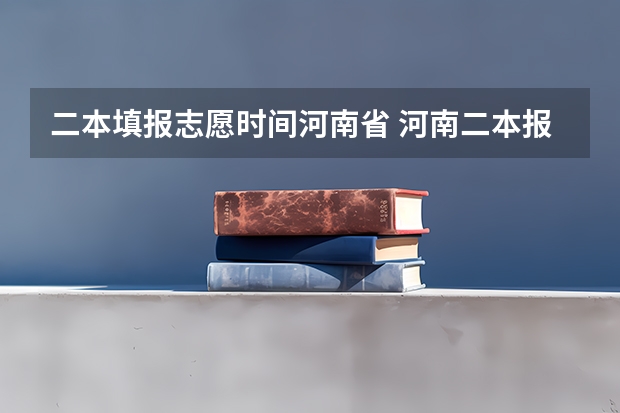 二本填报志愿时间河南省 河南二本报名时间