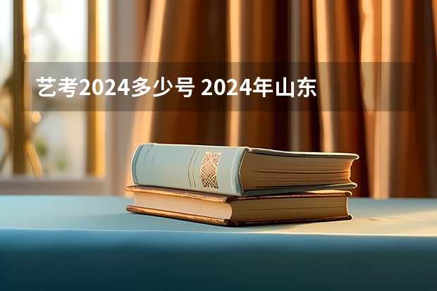 艺考2024多少号 2024年山东艺考报名时间