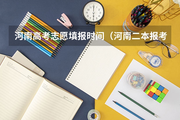 河南高考志愿填报时间（河南二本报考志愿时间）