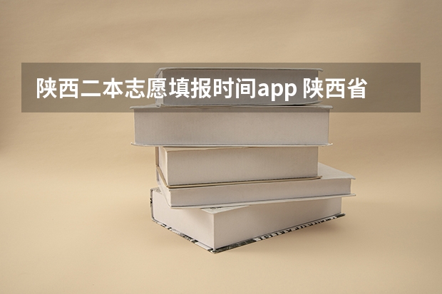 陕西二本志愿填报时间app 陕西省二本填报志愿时间