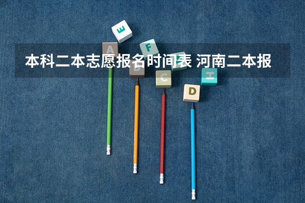 本科二本志愿报名时间表 河南二本报考志愿时间