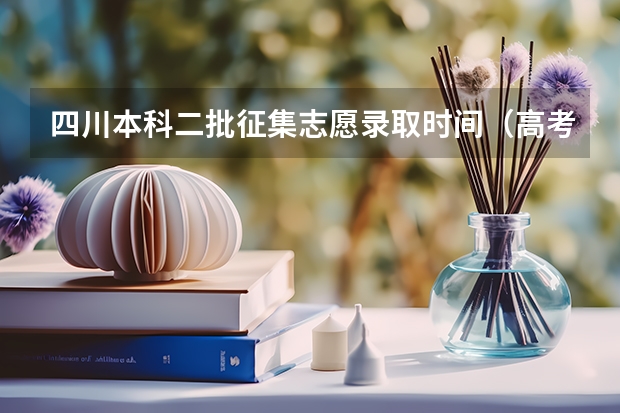 四川本科二批征集志愿录取时间（高考二本征集志愿填报时间）
