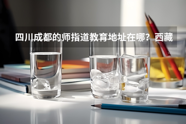 四川成都的师指道教育地址在哪？西藏高考志愿填报建议请机构帮填吗？