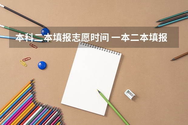 本科二本填报志愿时间 一本二本填报志愿时间