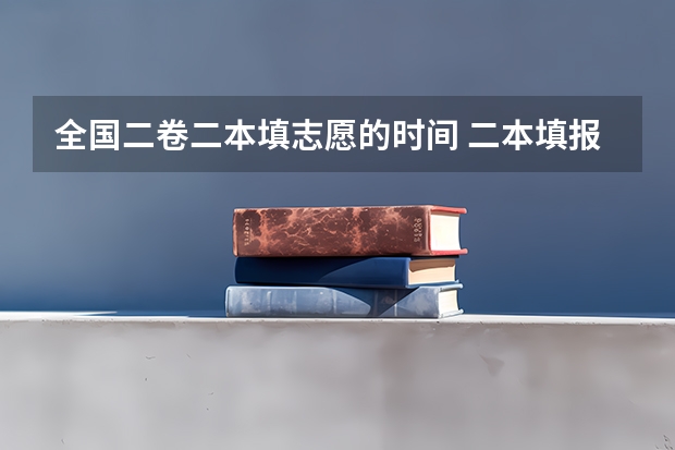 全国二卷二本填志愿的时间 二本填报志愿截止时间