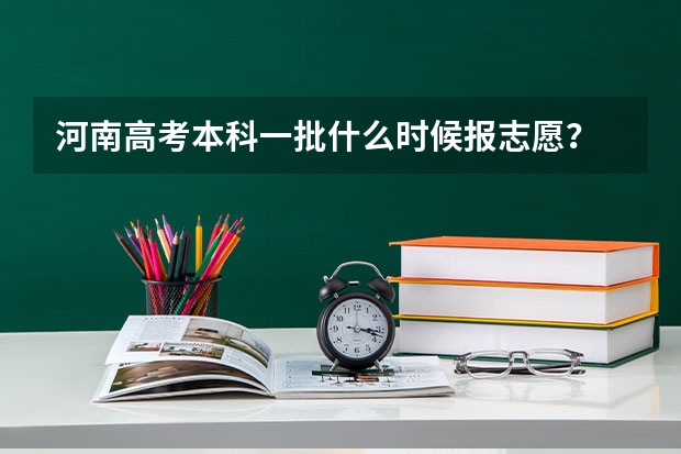 河南高考本科一批什么时候报志愿？