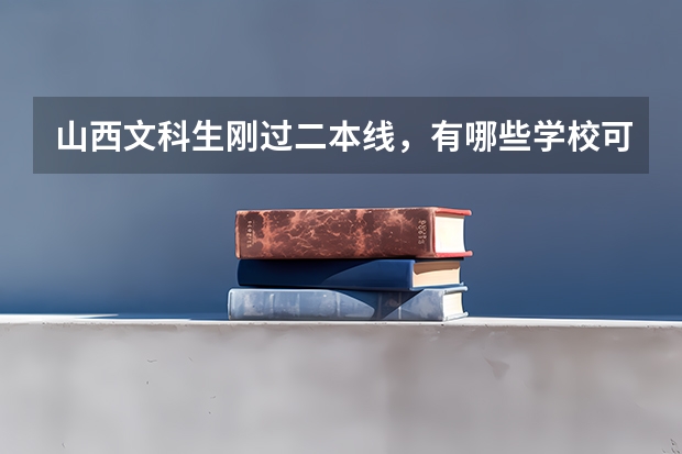 山西文科生刚过二本线，有哪些学校可以报考？