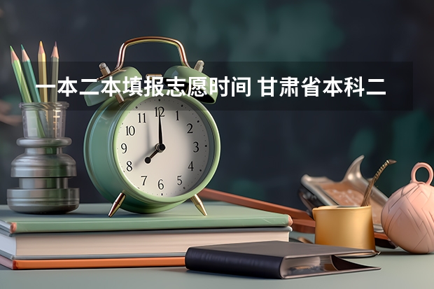 一本二本填报志愿时间 甘肃省本科二批填报时间