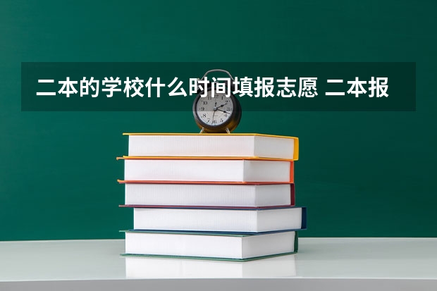 二本的学校什么时间填报志愿 二本报考志愿的时间