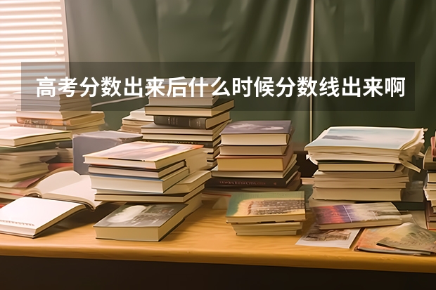 高考分数出来后什么时候分数线出来啊