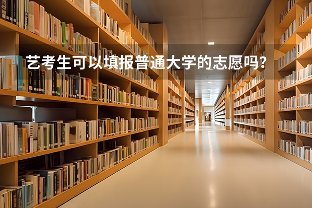 艺考生可以填报普通大学的志愿吗？