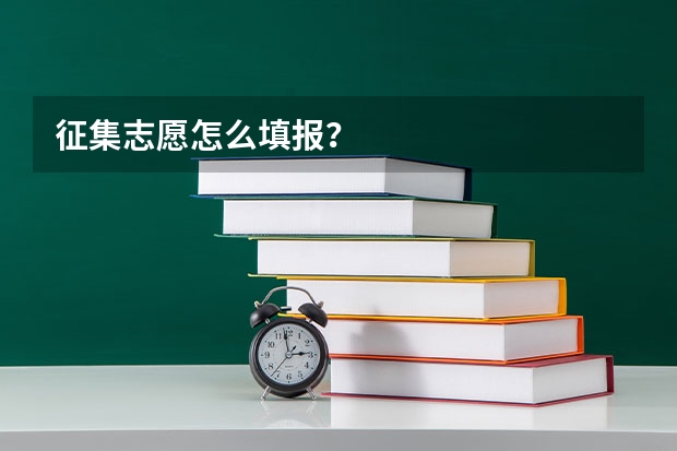 征集志愿怎么填报?