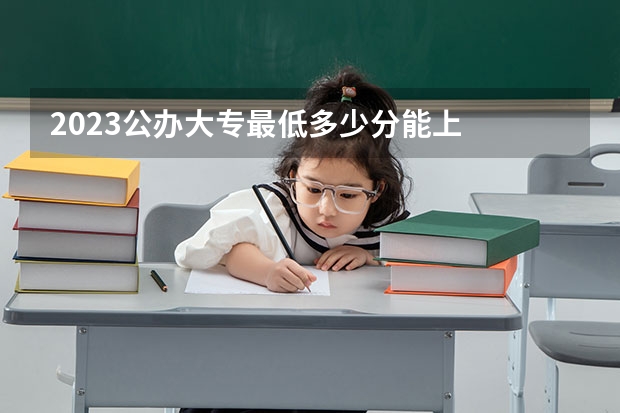 2023公办大专最低多少分能上