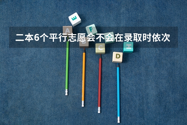 二本6个平行志愿会不会在录取时依次下来减分啊？（高考志愿填报时间和截止时间2023）