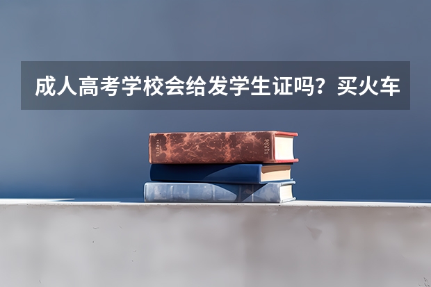 成人高考学校会给发学生证吗？买火车票之类的可以打折吗？